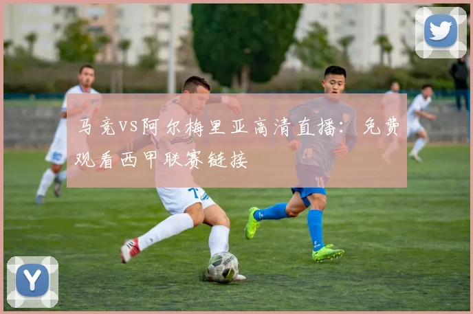 马竞vs阿尔梅里亚高清直播：免费观看西甲联赛链接