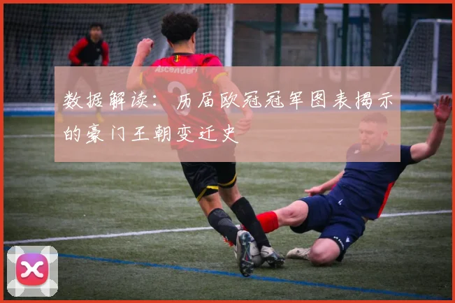 数据解读：历届欧冠冠军图表揭示的豪门王朝变迁史