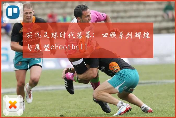 实况足球时代落幕：回顾系列辉煌与展望eFootball