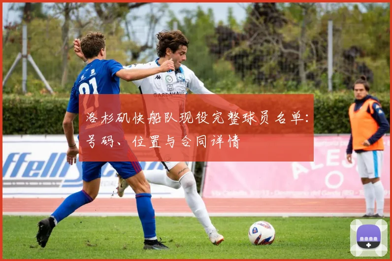 洛杉矶快船队现役完整球员名单：号码、位置与合同详情