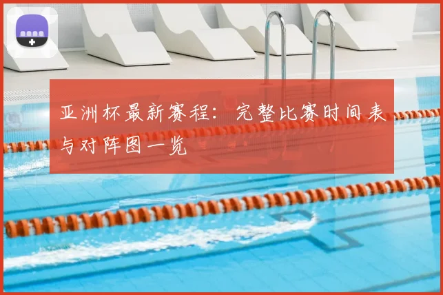 亚洲杯最新赛程：完整比赛时间表与对阵图一览