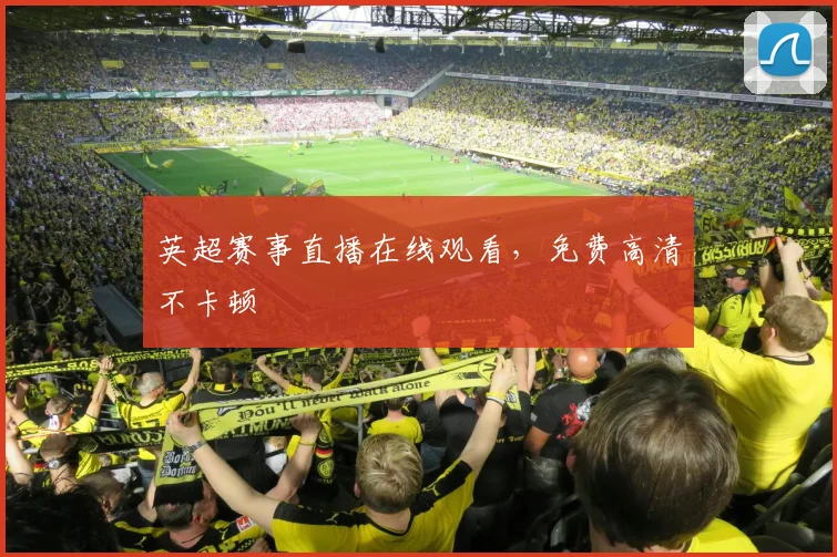英超赛事直播在线观看，免费高清不卡顿