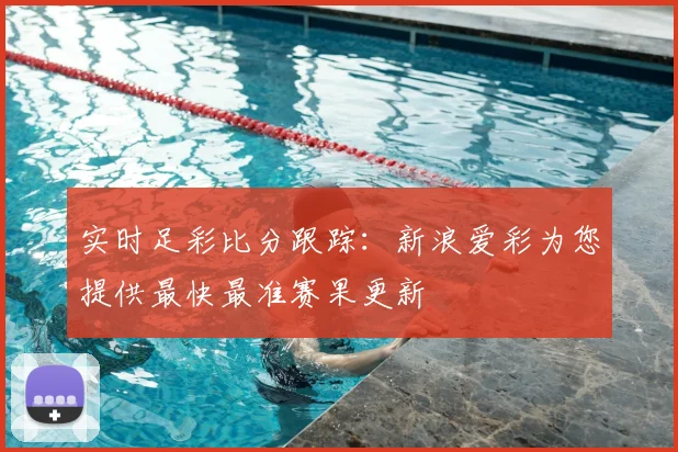 实时足彩比分跟踪：新浪爱彩为您提供最快最准赛果更新