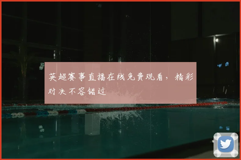 英超赛事直播在线免费观看，精彩对决不容错过