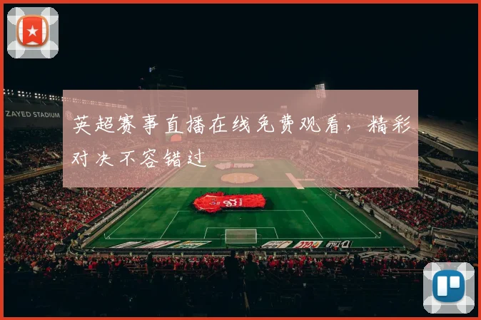 英超赛事直播在线免费观看，精彩对决不容错过