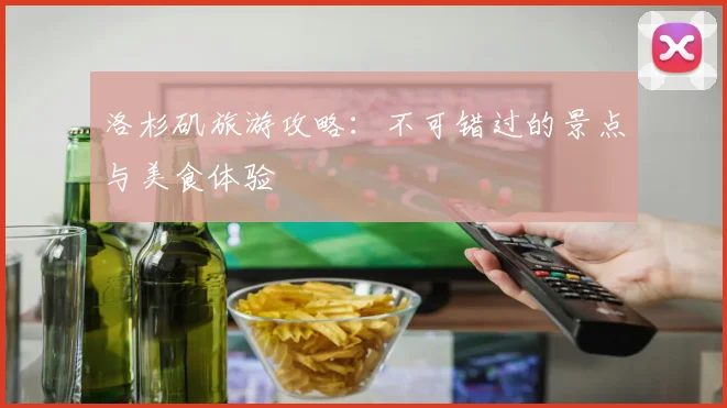 洛杉矶旅游攻略：不可错过的景点与美食体验