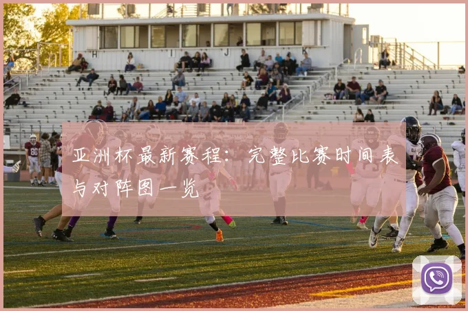 亚洲杯最新赛程：完整比赛时间表与对阵图一览
