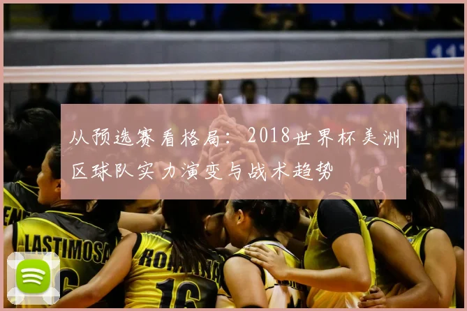 从预选赛看格局：2018世界杯美洲区球队实力演变与战术趋势