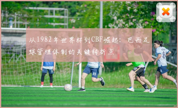 从1982年世界杯到CBF崛起：巴西足球管理体制的关键转折点