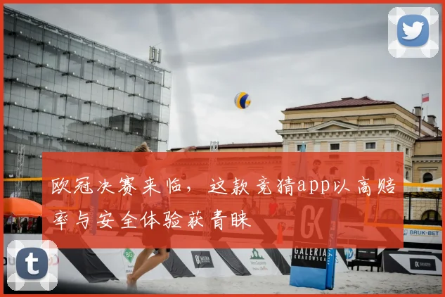 欧冠决赛来临，这款竞猜app以高赔率与安全体验获青睐
