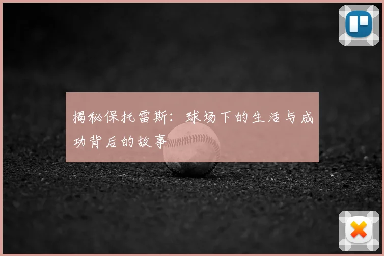 揭秘保托雷斯：球场下的生活与成功背后的故事