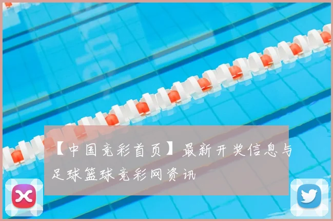 【中国竞彩首页】最新开奖信息与足球篮球竞彩网资讯