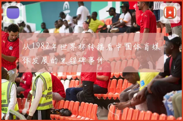 从1982年世界杯转播看中国体育媒体发展的里程碑事件