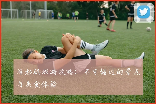 洛杉矶旅游攻略：不可错过的景点与美食体验