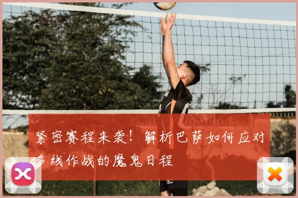 紧密赛程来袭！解析巴萨如何应对多线作战的魔鬼日程
