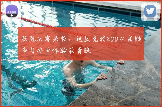 欧冠决赛来临，这款竞猜app以高赔率与安全体验获青睐