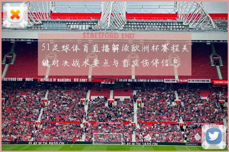 51足球体育直播解读欧洲杯赛程关键对决战术要点与首发伤停信息