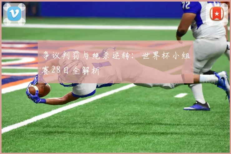 争议判罚与绝杀逆转：世界杯小组赛28日全解析