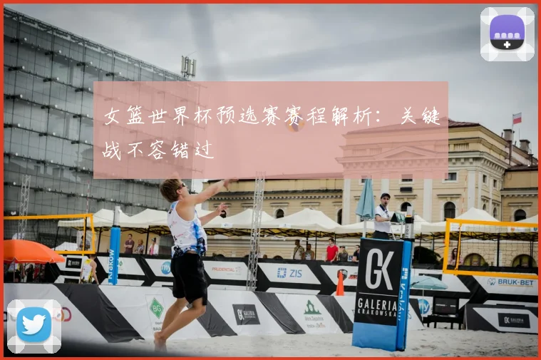 女篮世界杯预选赛赛程解析:关键战不容错过