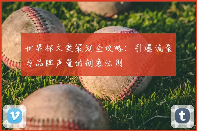 世界杯文案策划全攻略：引爆流量与品牌声量的创意法则