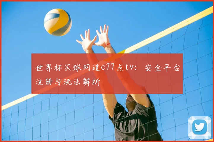 世界杯买球网追c77点tv：安全平台注册与玩法解析
