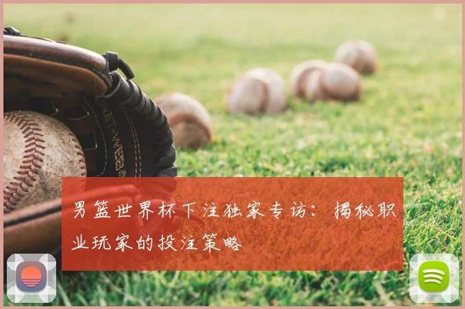 男篮世界杯下注独家专访：揭秘职业玩家的投注策略