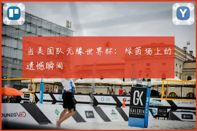当美国队无缘世界杯：绿茵场上的遗憾瞬间