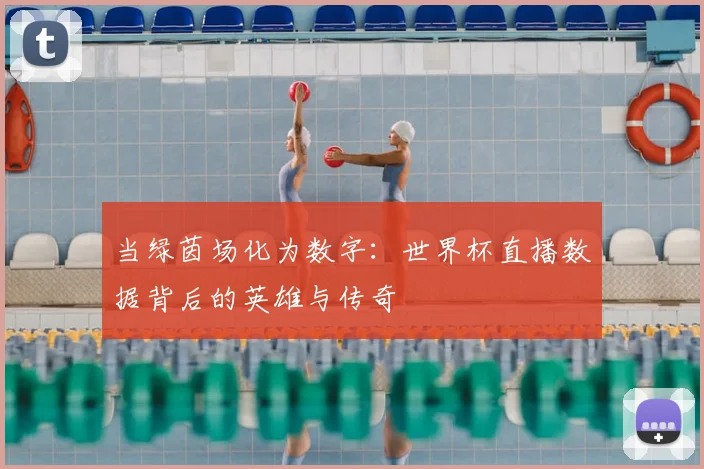 当绿茵场化为数字：世界杯直播数据背后的英雄与传奇