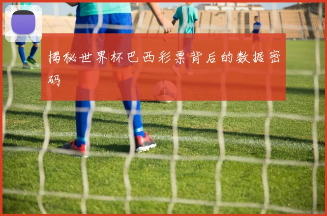 揭秘世界杯巴西彩票背后的数据密码