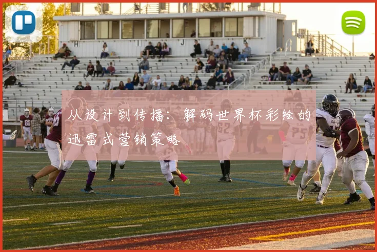 从设计到传播：解码世界杯彩绘的迅雷式营销策略