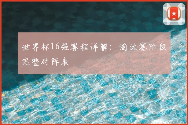 世界杯16强赛程详解:淘汰赛阶段完整对阵表