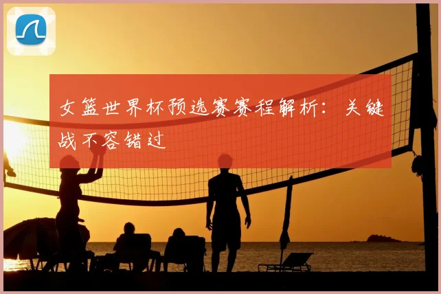 女篮世界杯预选赛赛程解析:关键战不容错过