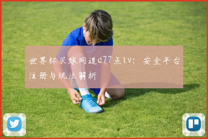 世界杯买球网追c77点tv：安全平台注册与玩法解析